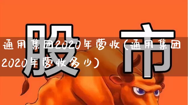 通用集团2020年营收(通用集团2020年营收多少)_https://www.ccit-cctv.com_深交所_第1张