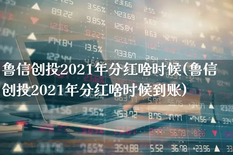 鲁信创投2021年分红啥时候(鲁信创投2021年分红啥时候到账)_https://www.ccit-cctv.com_创业板_第1张
