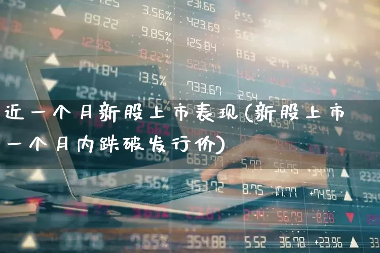 近一个月新股上市表现(新股上市一个月内跌破发行价)_https://www.ccit-cctv.com_北交所_第1张