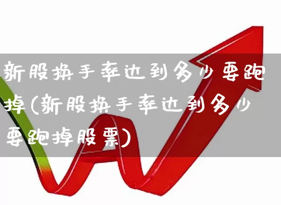 新股换手率达到多少要跑掉(新股换手率达到多少要跑掉股票)_https://www.ccit-cctv.com_深交所_第1张