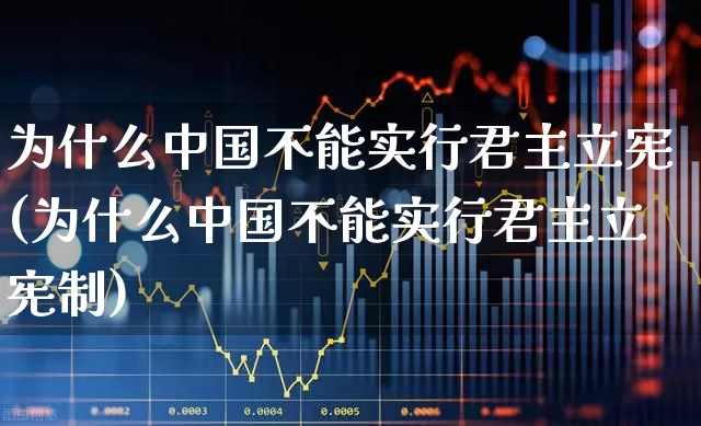为什么中国不能实行君主立宪(为什么中国不能实行君主立宪制)_https://www.ccit-cctv.com_上交所_第1张