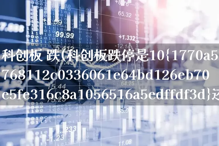 科创板 跌(科创板跌停是10%还是20%)_https://www.ccit-cctv.com_北交所_第1张