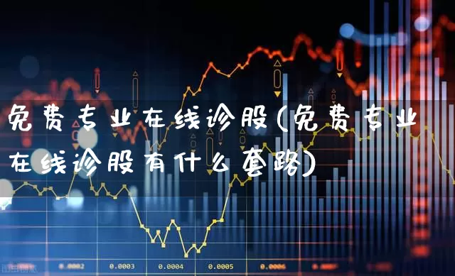 免费专业在线诊股(免费专业在线诊股有什么套路)_https://www.ccit-cctv.com_深交所_第1张