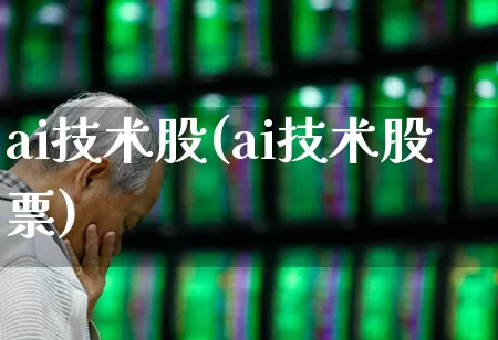 ai技术股(ai技术股票)_https://www.ccit-cctv.com_科创板_第1张