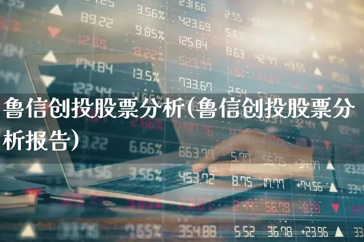 鲁信创投股票分析(鲁信创投股票分析报告)_https://www.ccit-cctv.com_北交所_第1张