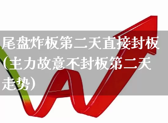 尾盘炸板第二天直接封板(主力故意不封板第二天走势)_https://www.ccit-cctv.com_深交所_第1张