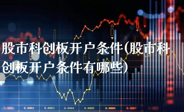 股市科创板开户条件(股市科创板开户条件有哪些)_https://www.ccit-cctv.com_上交所_第1张