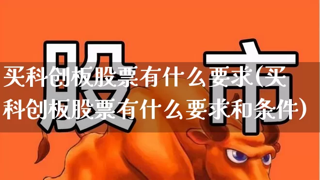 买科创板股票有什么要求(买科创板股票有什么要求和条件)_https://www.ccit-cctv.com_创业板_第1张