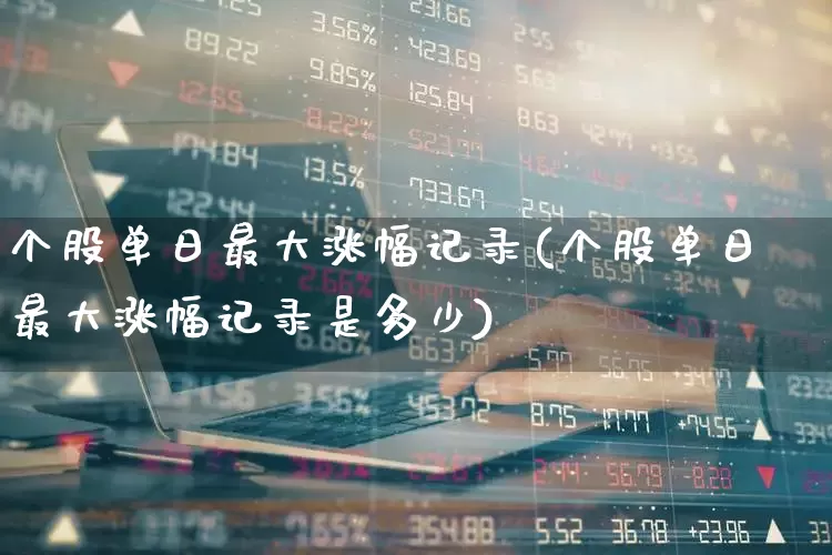 个股单日最大涨幅记录(个股单日最大涨幅记录是多少)_https://www.ccit-cctv.com_北交所_第1张