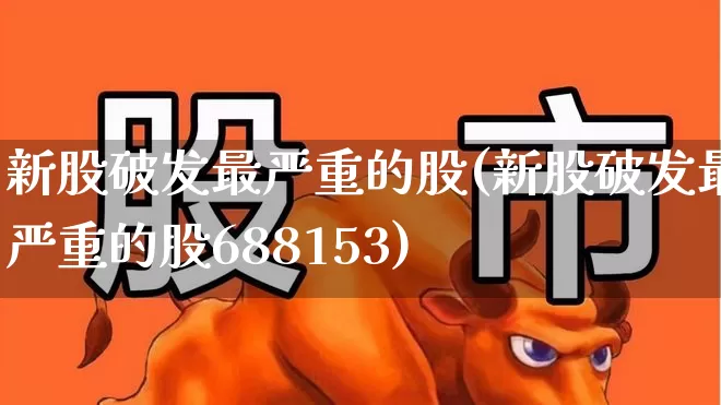 新股破发最严重的股(新股破发最严重的股688153)_https://www.ccit-cctv.com_深交所_第1张