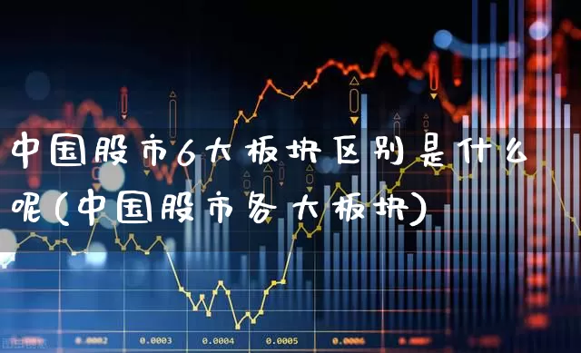中国股市6大板块区别是什么呢(中国股市各大板块)_https://www.ccit-cctv.com_深交所_第1张