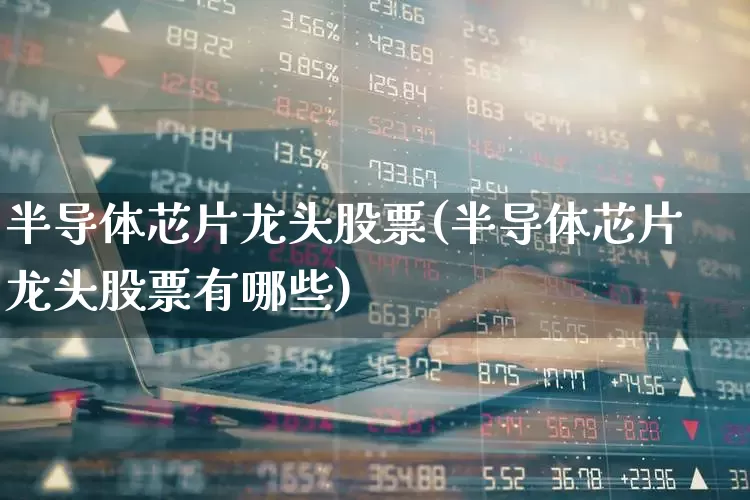 半导体芯片龙头股票(半导体芯片龙头股票有哪些)_https://www.ccit-cctv.com_上交所_第1张