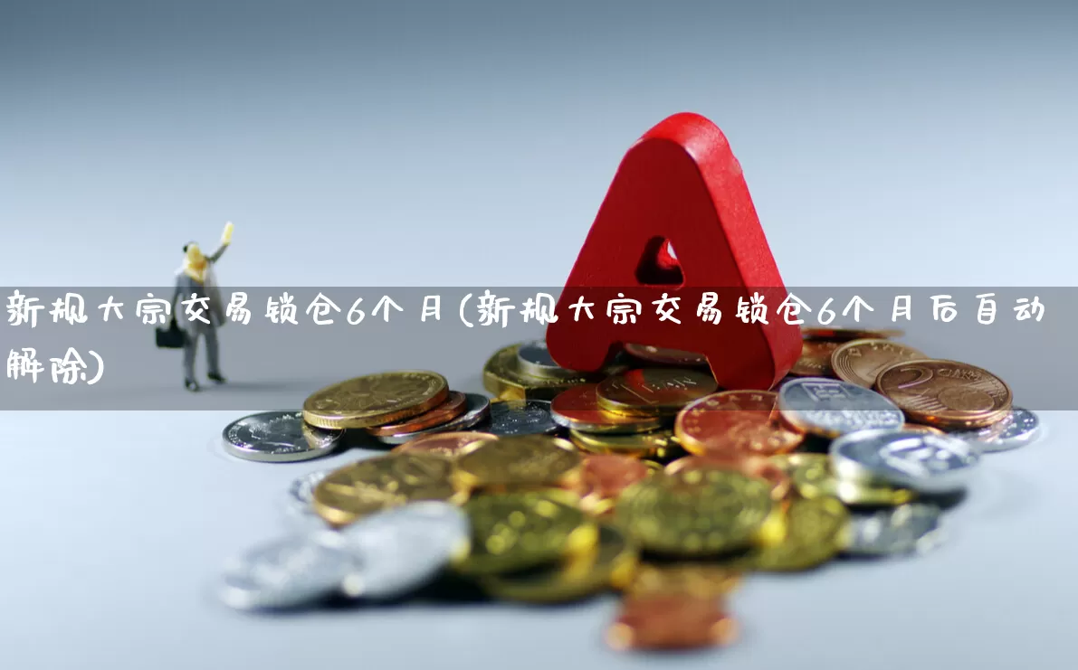 新规大宗交易锁仓6个月(新规大宗交易锁仓6个月后自动解除)_https://www.ccit-cctv.com_深交所_第1张