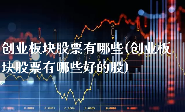 创业板块股票有哪些(创业板块股票有哪些好的股)_https://www.ccit-cctv.com_上交所_第1张