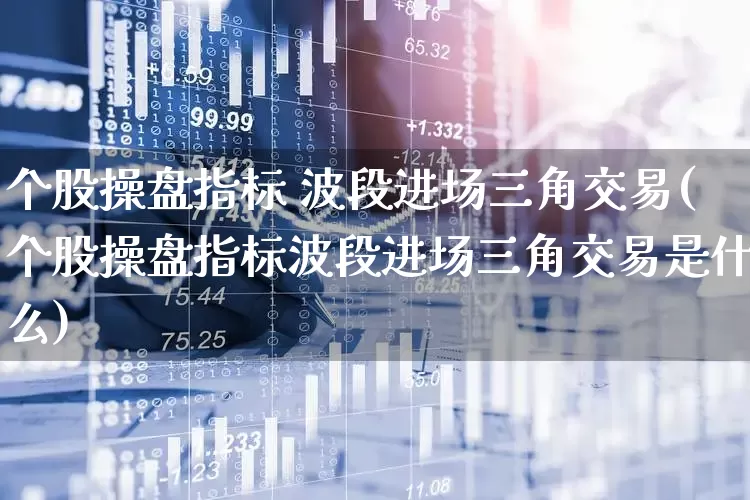 个股操盘指标 波段进场三角交易(个股操盘指标波段进场三角交易是什么)_https://www.ccit-cctv.com_上交所_第1张