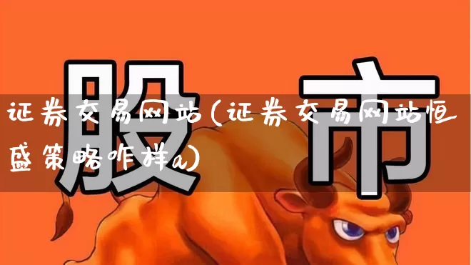 证券交易网站(证券交易网站恒盛策略咋样a)_https://www.ccit-cctv.com_上交所_第1张