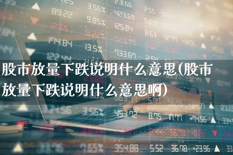 股市放量下跌说明什么意思(股市放量下跌说明什么意思啊)_https://www.ccit-cctv.com_上交所_第1张