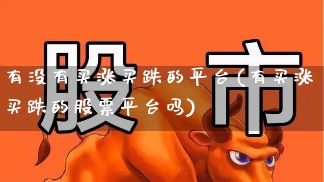 有没有买涨买跌的平台(有买涨买跌的股票平台吗)_https://www.ccit-cctv.com_上交所_第1张