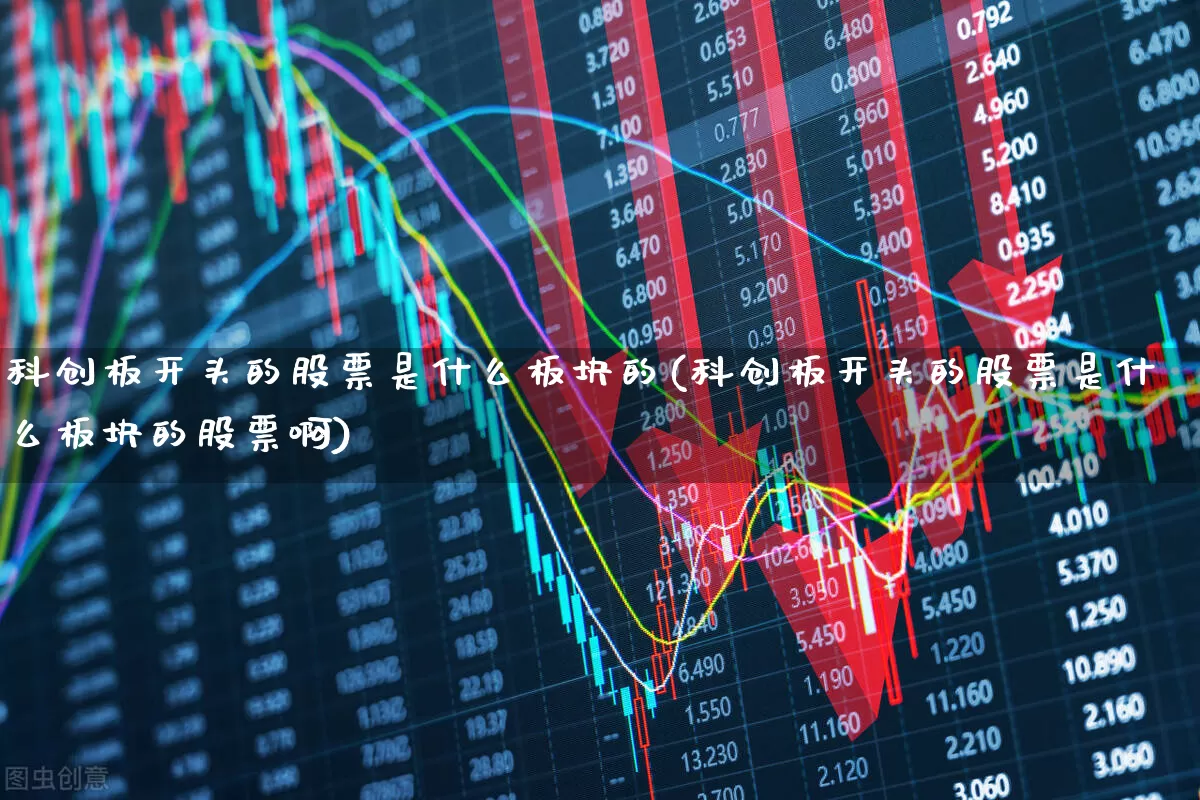 科创板开头的股票是什么板块的(科创板开头的股票是什么板块的股票啊)_https://www.ccit-cctv.com_深交所_第1张