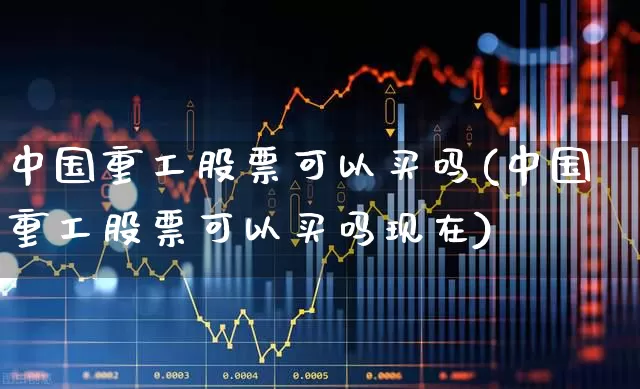 中国重工股票可以买吗(中国重工股票可以买吗现在)_创业板_第1张_财经网 中国重工股票可以买吗(中国重工股票可以买吗现在)_https://www.ccit-cctv.com_创业板_第1张