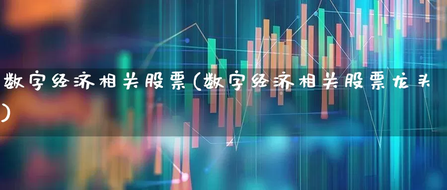 数字经济相关股票(数字经济相关股票龙头)_https://www.ccit-cctv.com_北交所_第1张