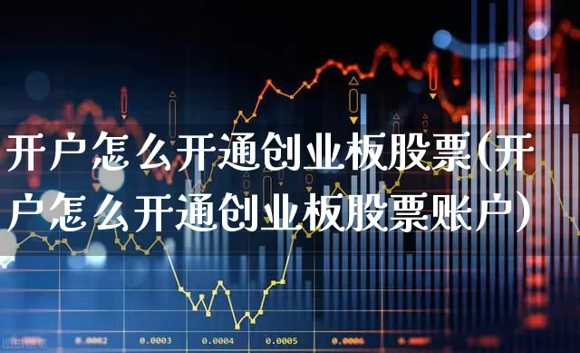 开户怎么开通创业板股票(开户怎么开通创业板股票账户)_https://www.ccit-cctv.com_北交所_第1张