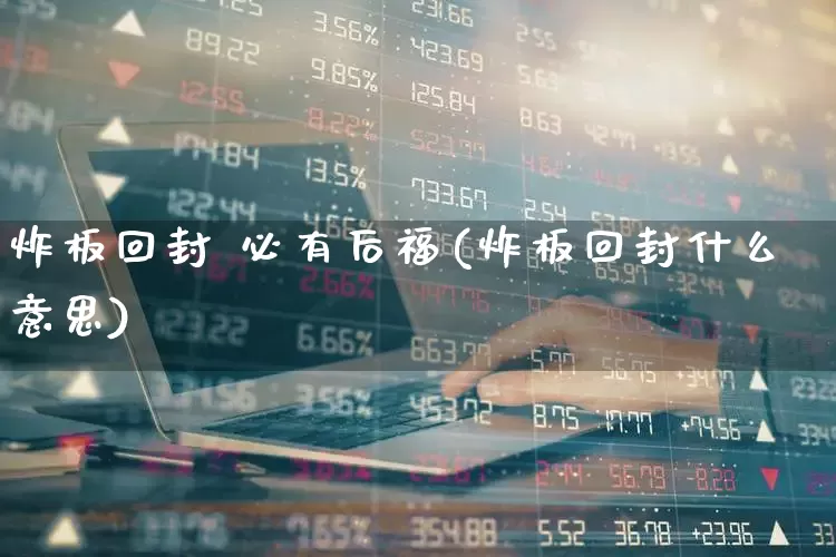 炸板回封 必有后福(炸板回封什么意思)_https://www.ccit-cctv.com_创业板_第1张