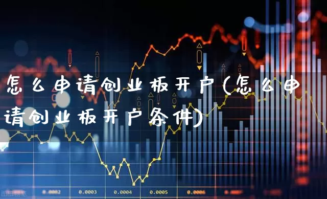 怎么申请创业板开户(怎么申请创业板开户条件)_https://www.ccit-cctv.com_科创板_第1张