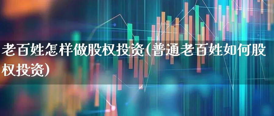 老百姓怎样做股权投资(普通老百姓如何股权投资)_https://www.ccit-cctv.com_深交所_第1张