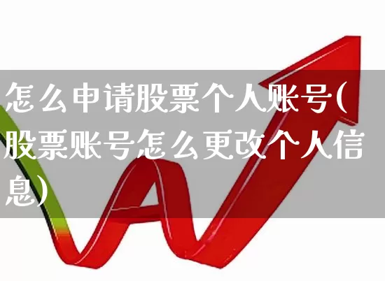 怎么申请股票个人账号(股票账号怎么更改个人信息)_https://www.ccit-cctv.com_上交所_第1张