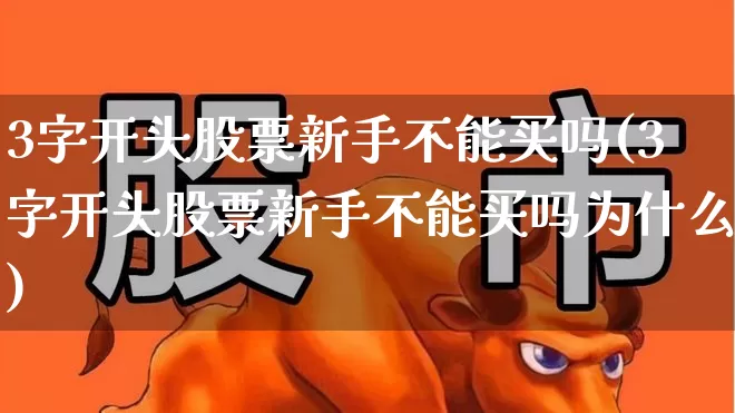3字开头股票新手不能买吗(3字开头股票新手不能买吗为什么)_https://www.ccit-cctv.com_深交所_第1张