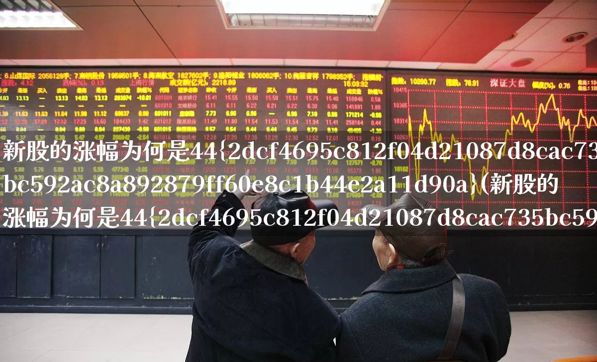 新股的涨幅为何是44%(新股的涨幅为何是44%停牌)_https://www.ccit-cctv.com_北交所_第1张