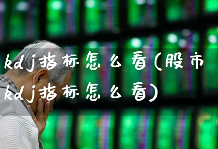 kdj指标怎么看(股市kdj指标怎么看)_https://www.ccit-cctv.com_创业板_第1张