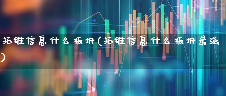 拓维信息什么板块(拓维信息什么板块最强)_https://www.ccit-cctv.com_上交所_第1张