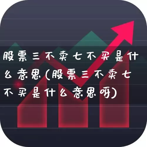 股票三不卖七不买是什么意思(股票三不卖七不买是什么意思呀)_https://www.ccit-cctv.com_科创板_第1张