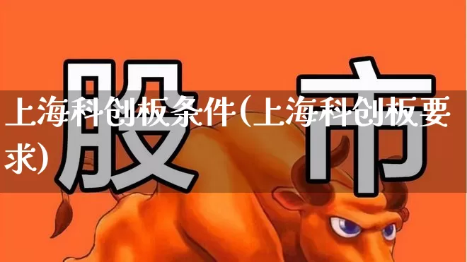 上海科创板条件(上海科创板要求)_https://www.ccit-cctv.com_北交所_第1张