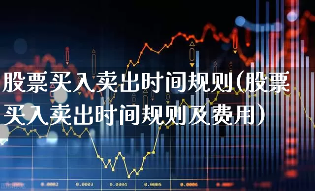 股票买入卖出时间规则(股票买入卖出时间规则及费用)_https://www.ccit-cctv.com_上交所_第1张