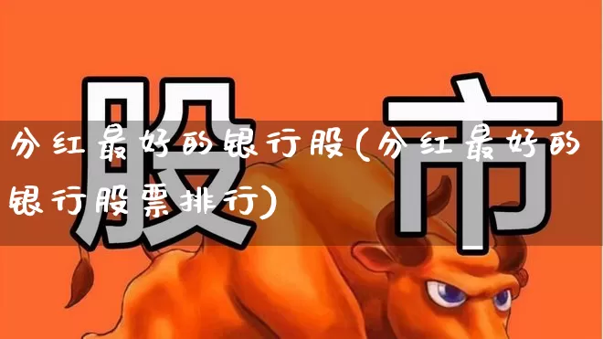 分红最好的银行股(分红最好的银行股票排行)_https://www.ccit-cctv.com_深交所_第1张