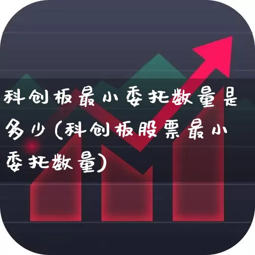 科创板最小委托数量是多少(科创板股票最小委托数量)_https://www.ccit-cctv.com_上交所_第1张