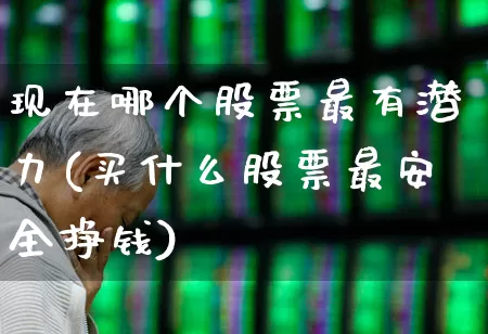 现在哪个股票最有潜力(买什么股票最安全挣钱)_https://www.ccit-cctv.com_北交所_第1张