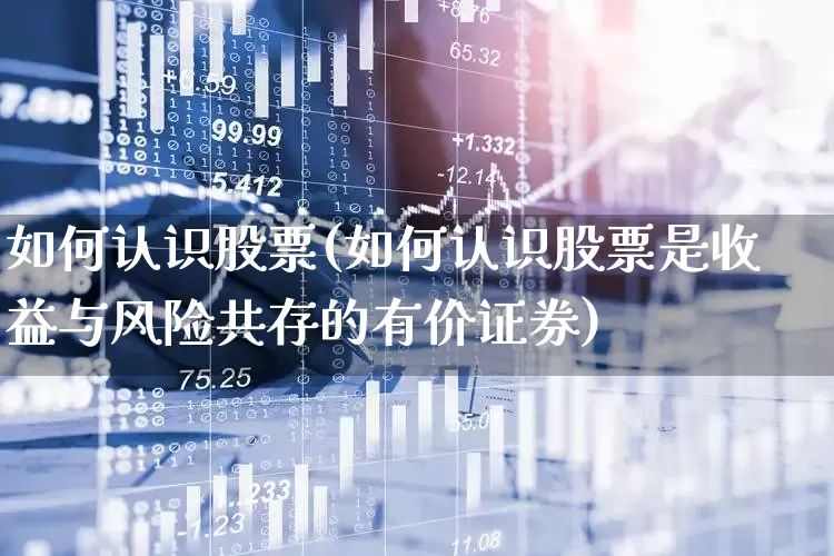 如何认识股票(如何认识股票是收益与风险共存的有价证券)_https://www.ccit-cctv.com_创业板_第1张