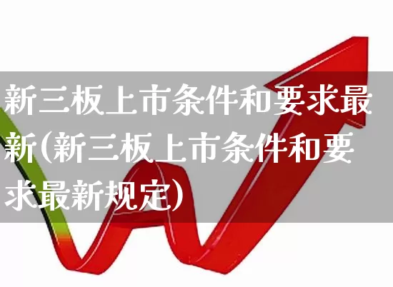 新三板上市条件和要求最新(新三板上市条件和要求最新规定)_https://www.ccit-cctv.com_创业板_第1张