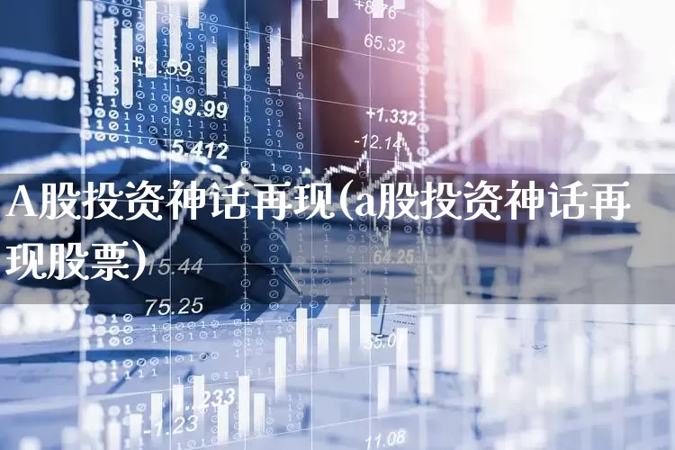 A股投资神话再现(a股投资神话再现股票)_https://www.ccit-cctv.com_深交所_第1张