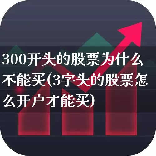 300开头的股票为什么不能买(3字头的股票怎么开户才能买)_https://www.ccit-cctv.com_创业板_第1张
