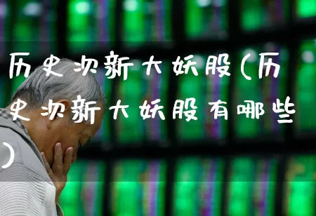 历史次新大妖股(历史次新大妖股有哪些)_https://www.ccit-cctv.com_上交所_第1张