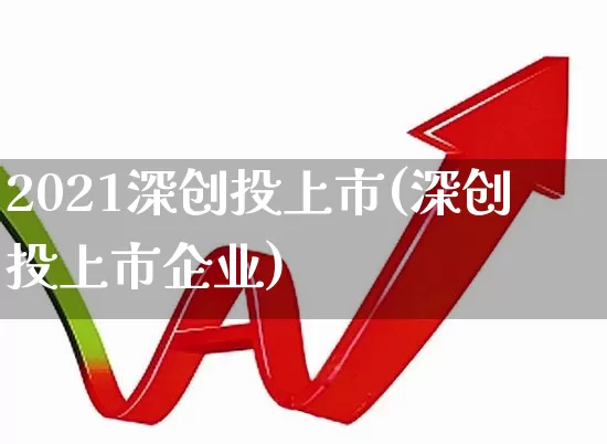 2021深创投上市(深创投上市企业)_https://www.ccit-cctv.com_创业板_第1张