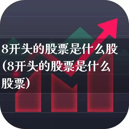 8开头的股票是什么股(8开头的股票是什么股票)_https://www.ccit-cctv.com_科创板_第1张