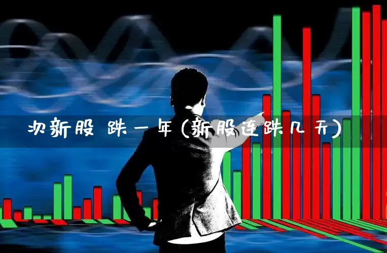 次新股 跌一年(新股连跌几天)_https://www.ccit-cctv.com_上交所_第1张