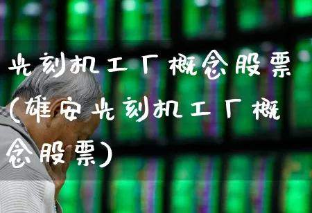 光刻机工厂概念股票(雄安光刻机工厂概念股票)_https://www.ccit-cctv.com_科创板_第1张