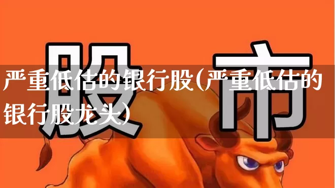 严重低估的银行股(严重低估的银行股龙头)_https://www.ccit-cctv.com_上交所_第1张